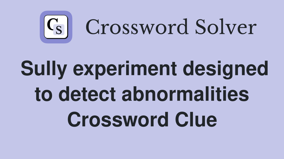 Sully experiment designed to detect abnormalities Crossword Clue