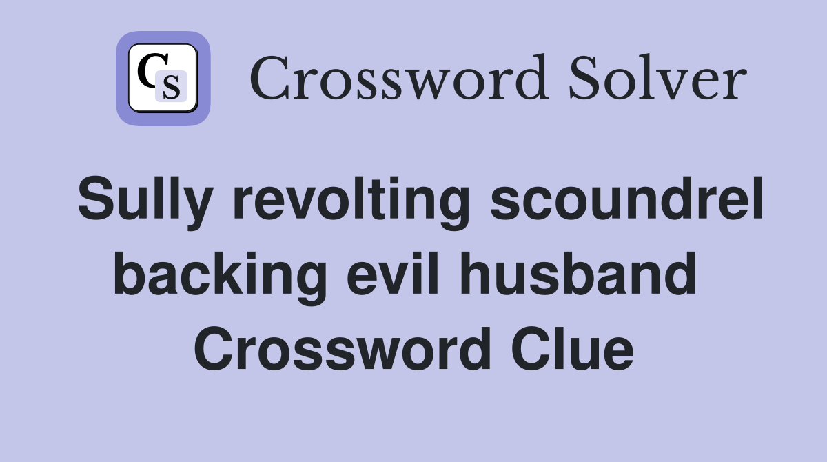 Sully revolting scoundrel backing evil husband  Crossword Clue