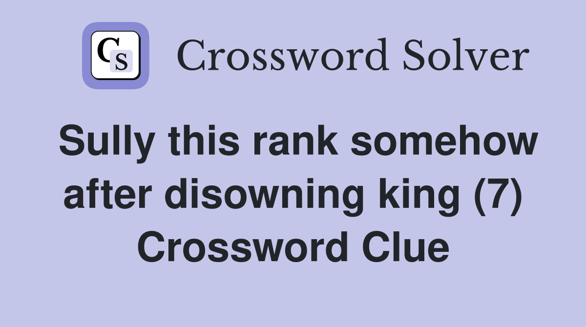 Sully this rank somehow after disowning king (7) Crossword Clue
