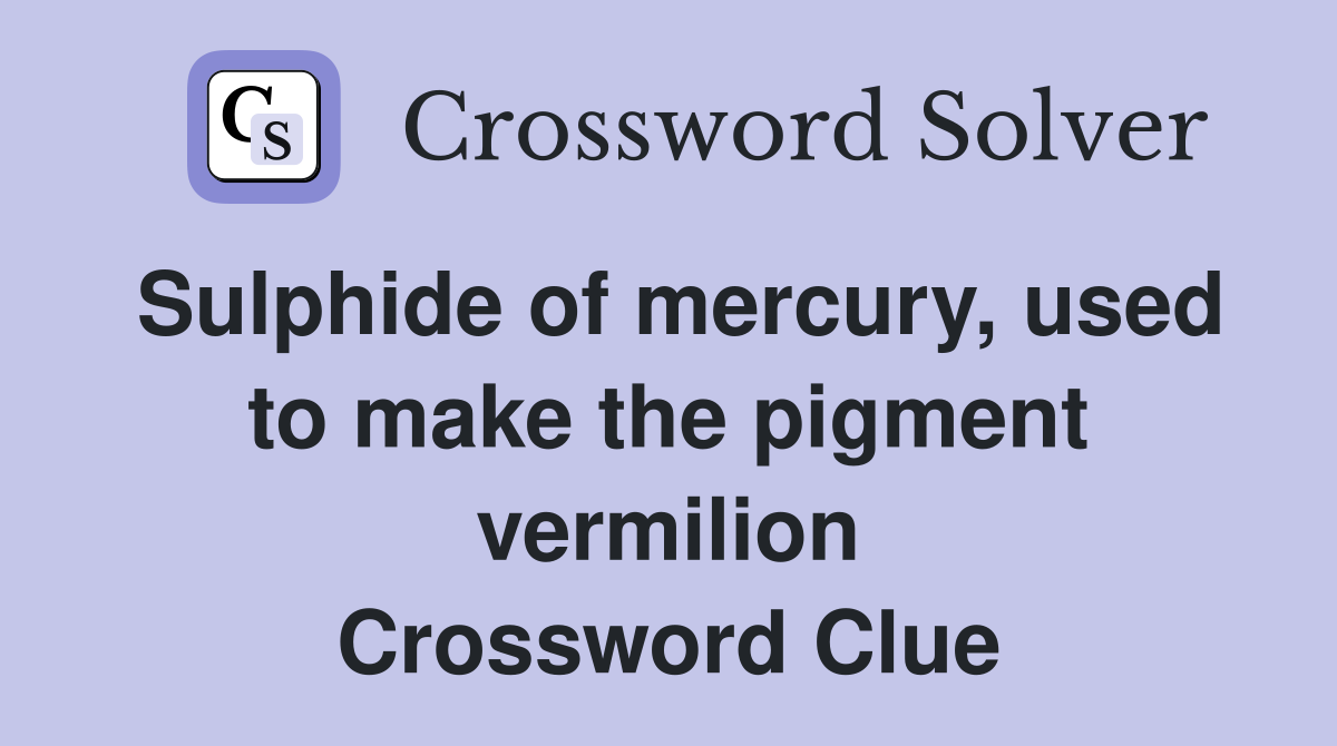 Sulphide of mercury, used to make the pigment vermilion Crossword Clue