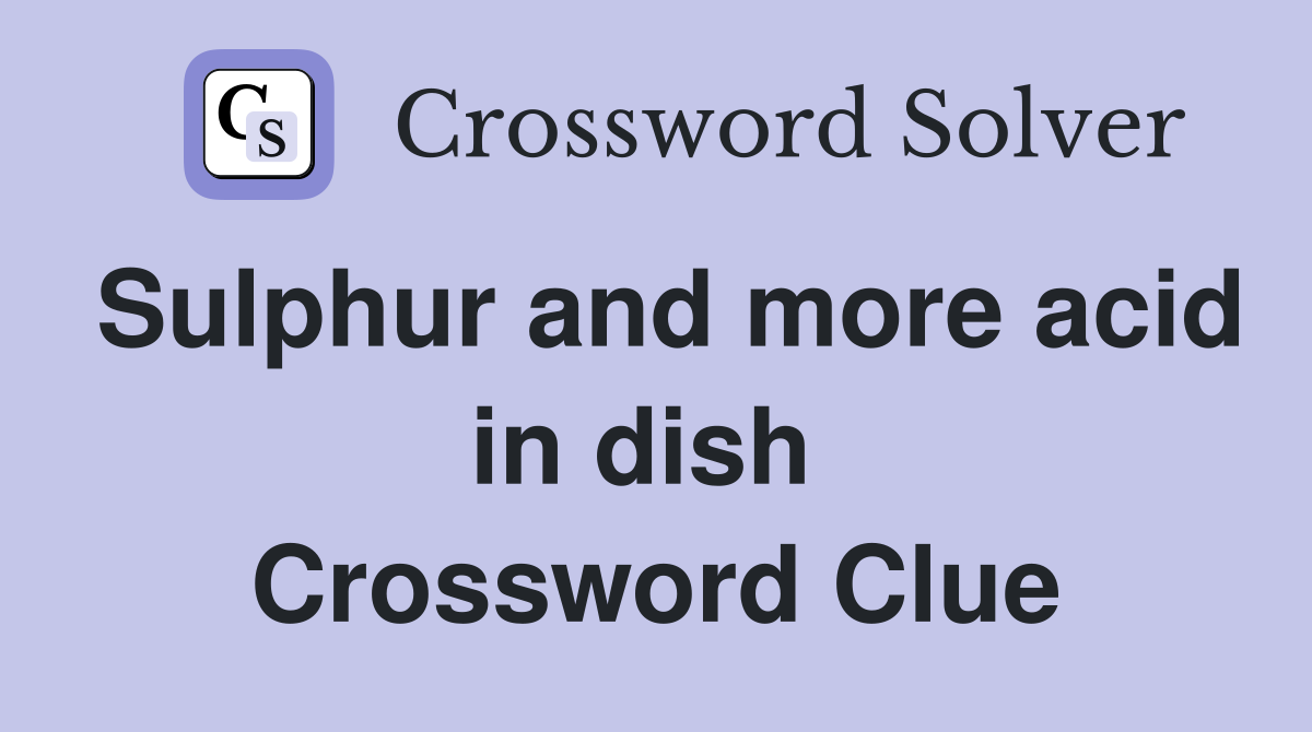 Sulphur and more acid in dish  Crossword Clue
