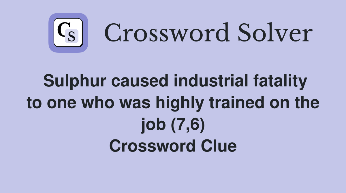 Sulphur caused industrial fatality to one who was highly trained on the job (7,6) Crossword Clue