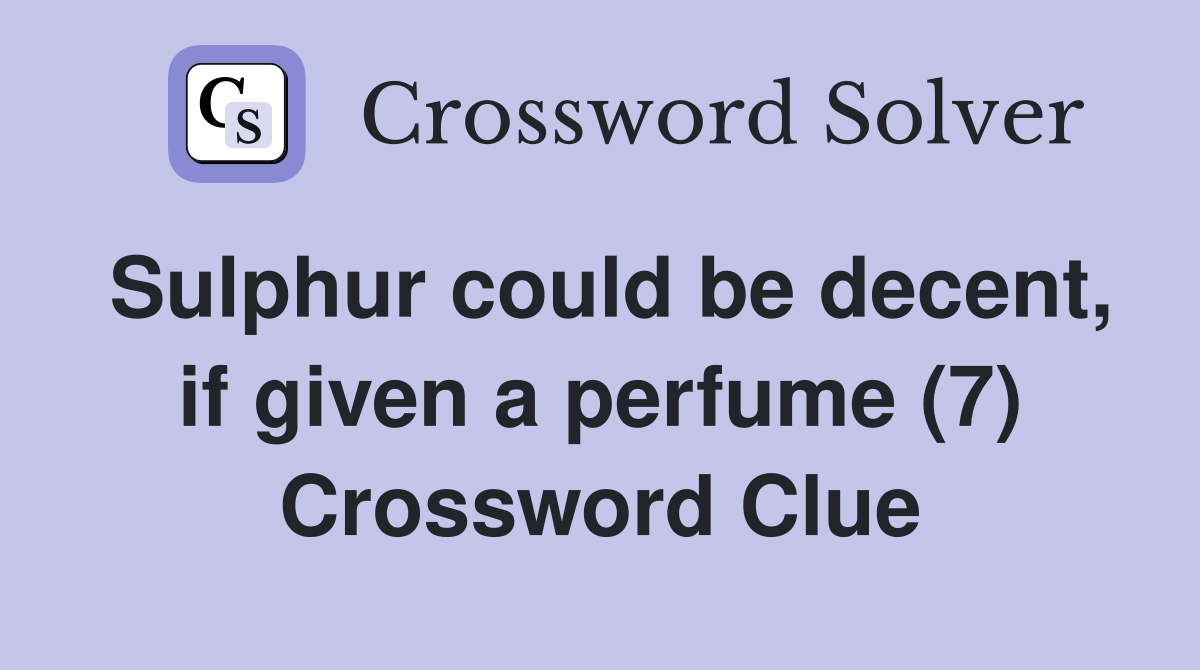 Sulphur could be decent, if given a perfume (7) Crossword Clue