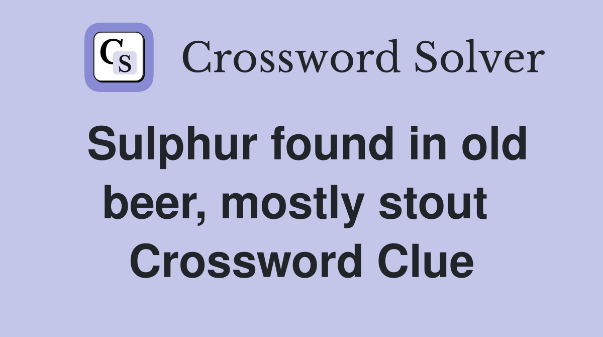 Sulphur found in old beer, mostly stout  Crossword Clue