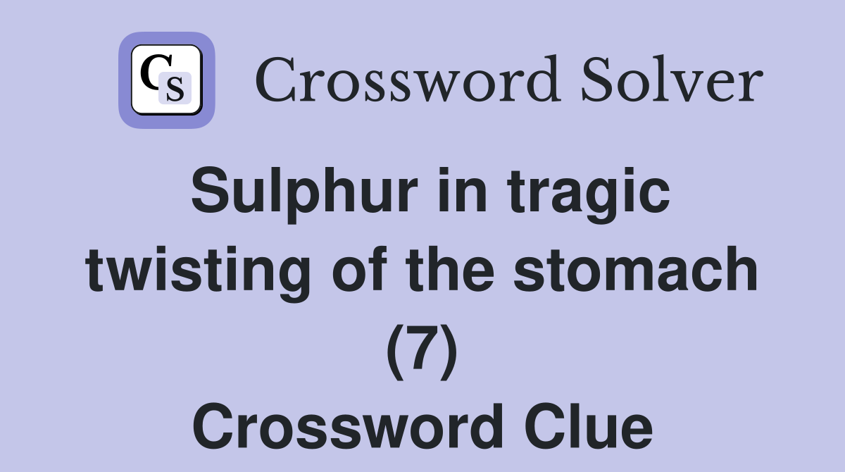 Sulphur in tragic twisting of the stomach (7) Crossword Clue