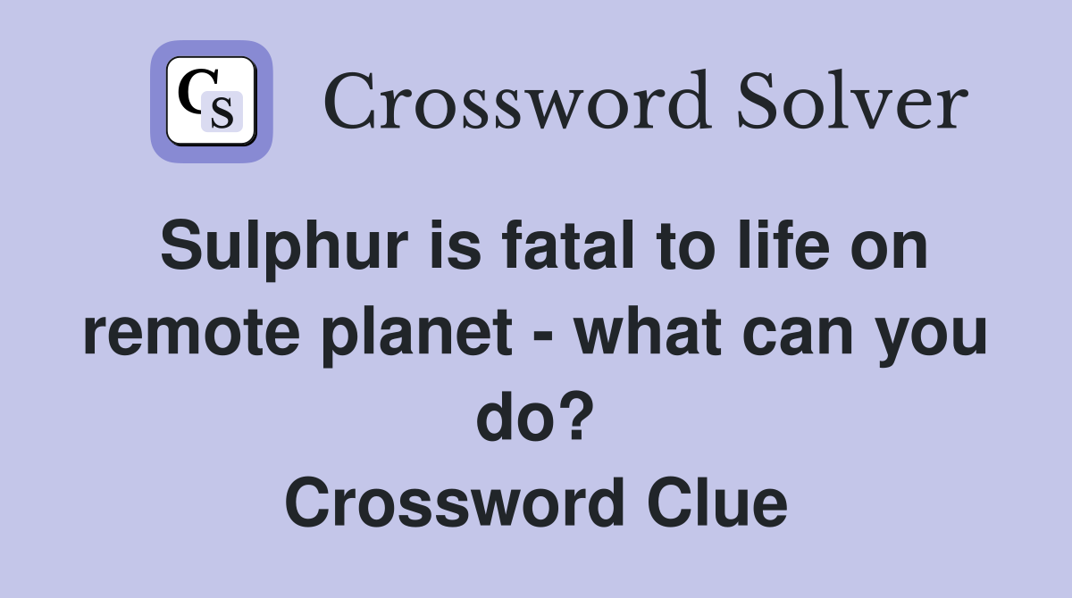 Sulphur is fatal to life on remote planet - what can you do? Crossword Clue
