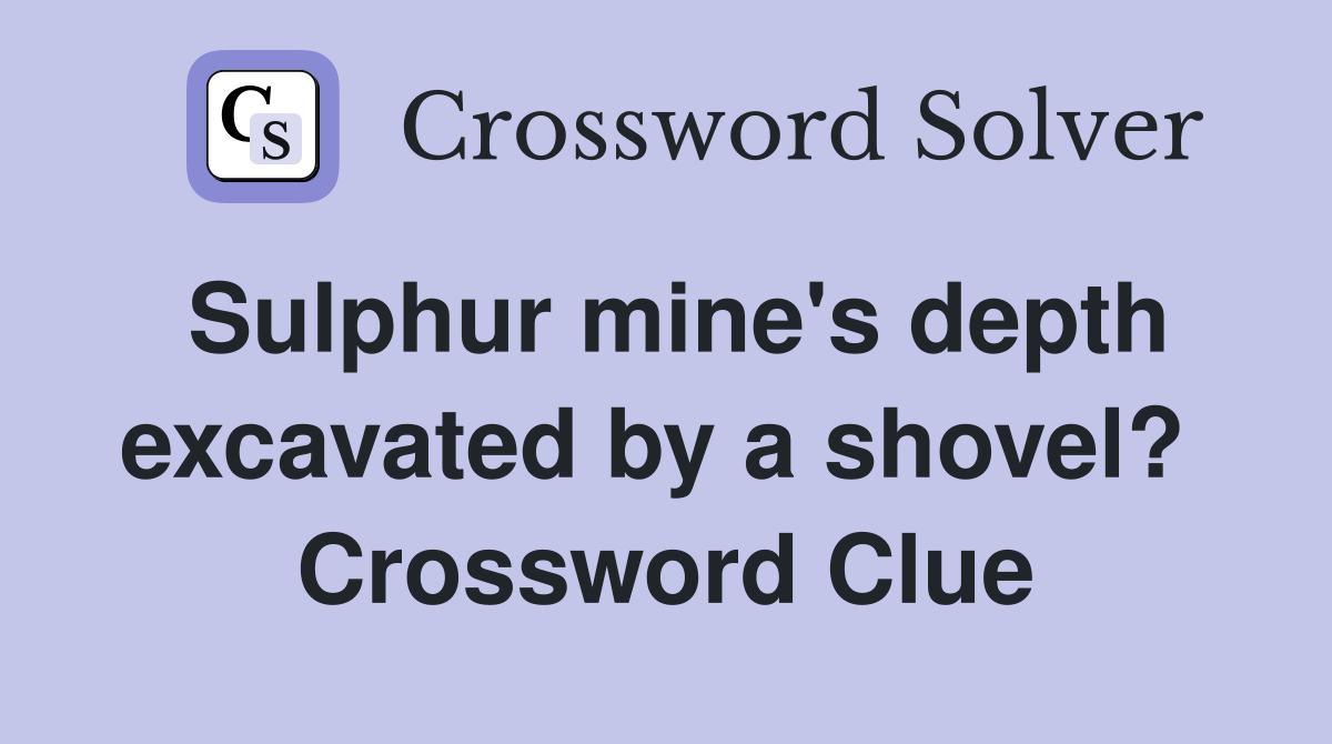 Sulphur mine's depth excavated by a shovel?  Crossword Clue