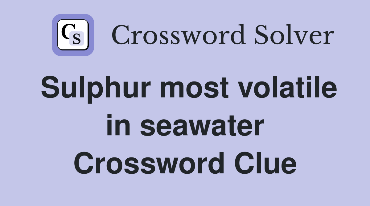 Sulphur most volatile in seawater Crossword Clue