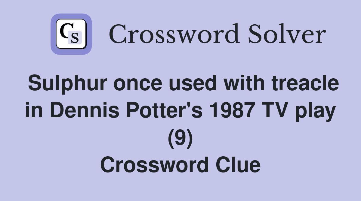 Sulphur once used with treacle in Dennis Potter's 1987 TV play (9) Crossword Clue