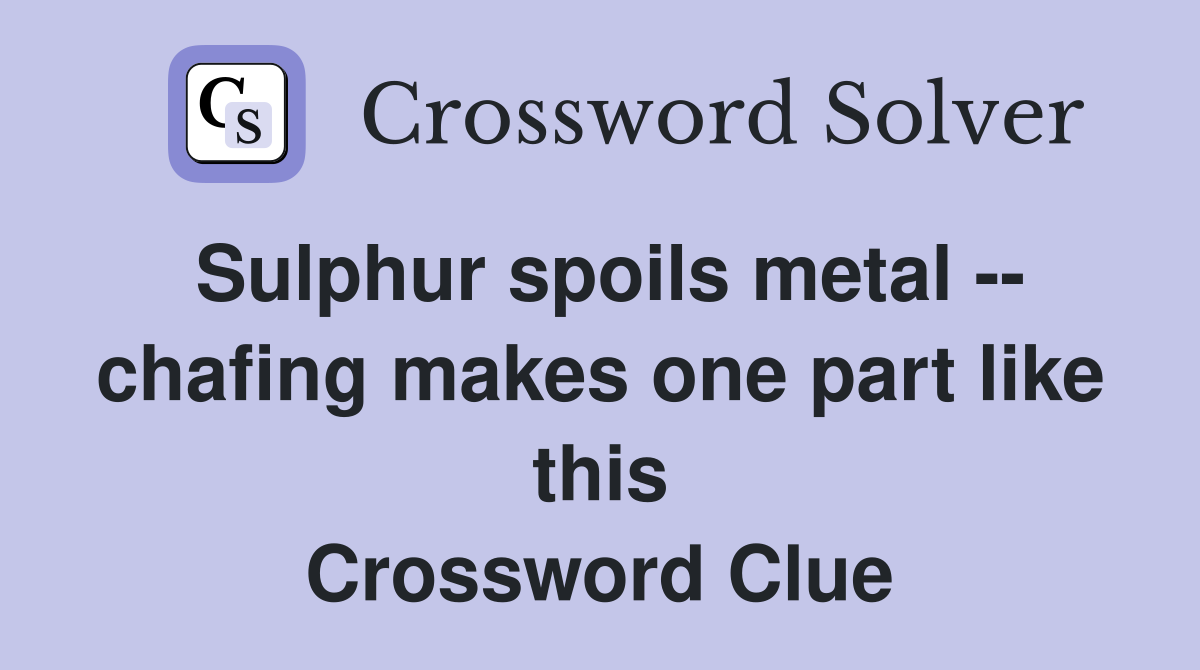 Sulphur spoils metal -- chafing makes one part like this Crossword Clue