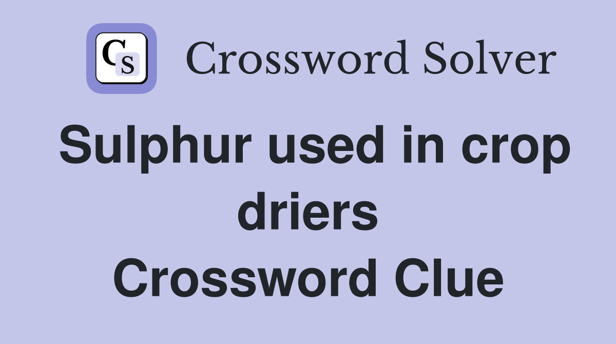 Sulphur used in crop driers Crossword Clue