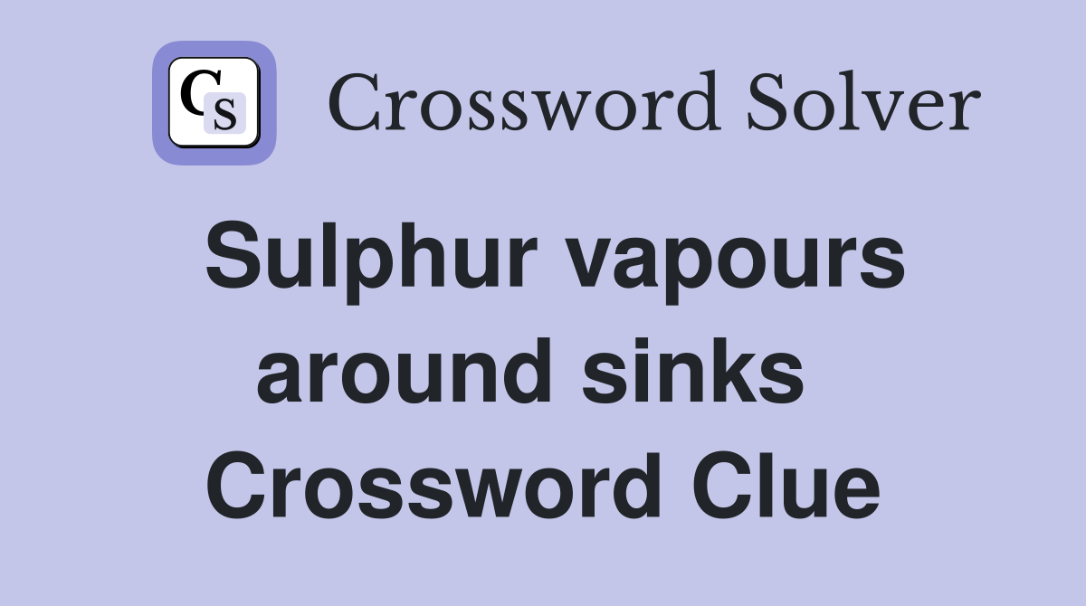 Sulphur vapours around sinks  Crossword Clue