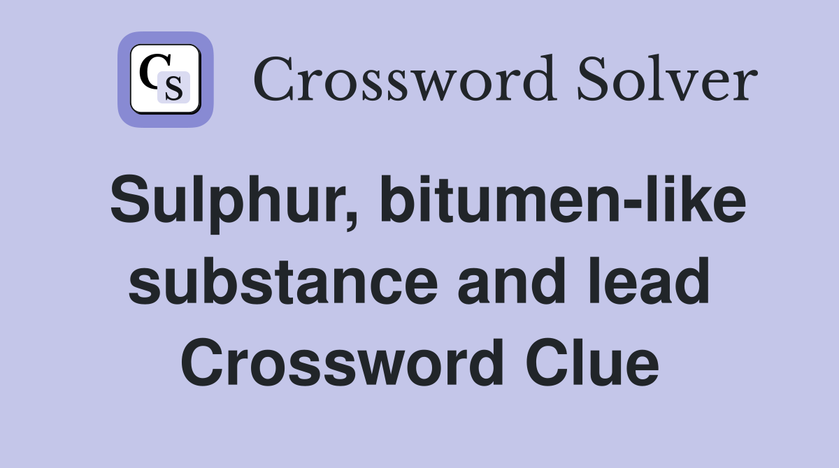 Sulphur, bitumen-like substance and lead Crossword Clue