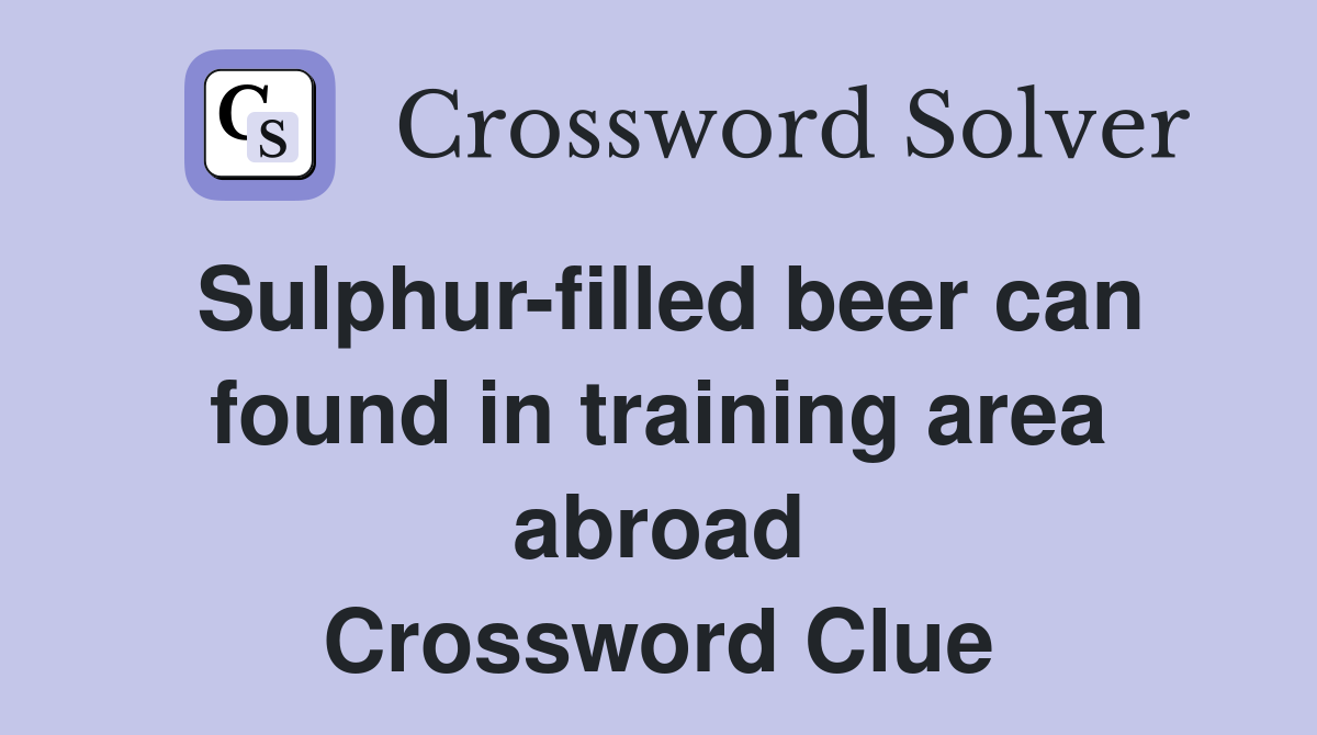 Sulphur-filled beer can found in training area abroad Crossword Clue