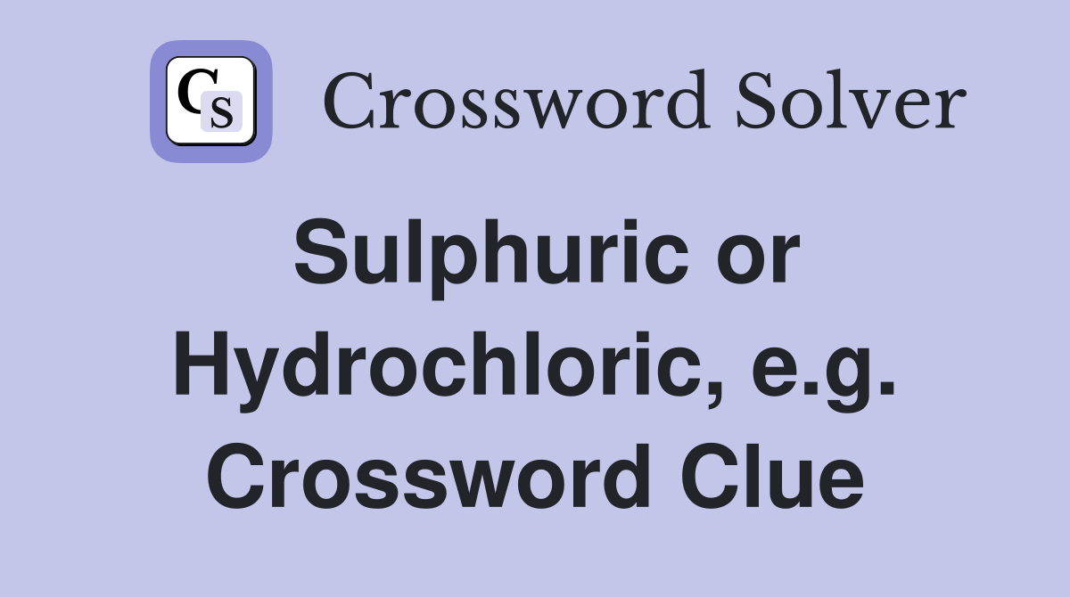 Sulphuric or Hydrochloric, e.g. Crossword Clue