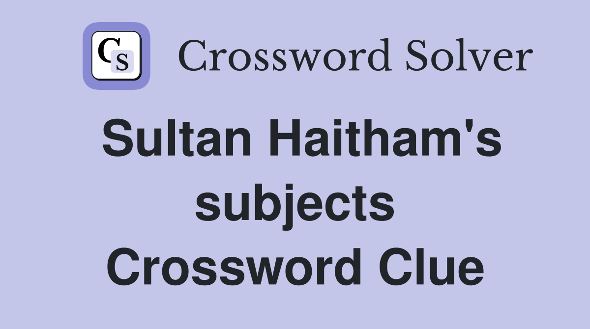 Sultan Haitham's subjects Crossword Clue
