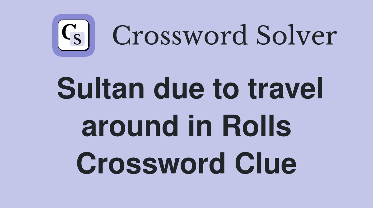 Sultan due to travel around in Rolls Crossword Clue