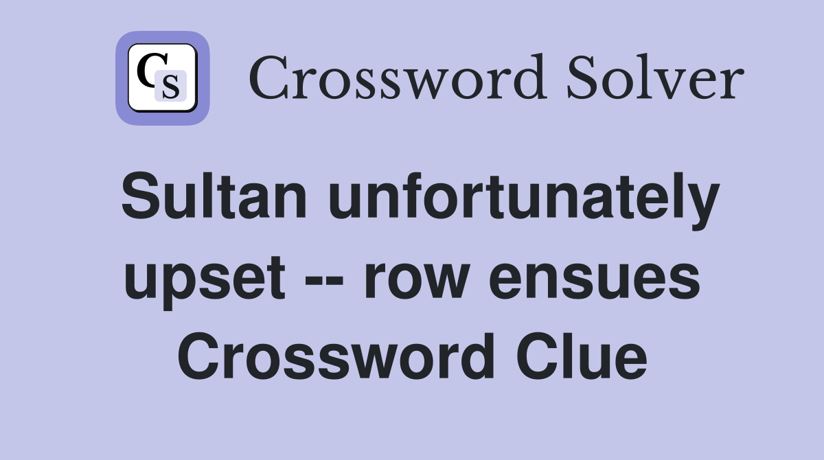 Sultan unfortunately upset -- row ensues Crossword Clue