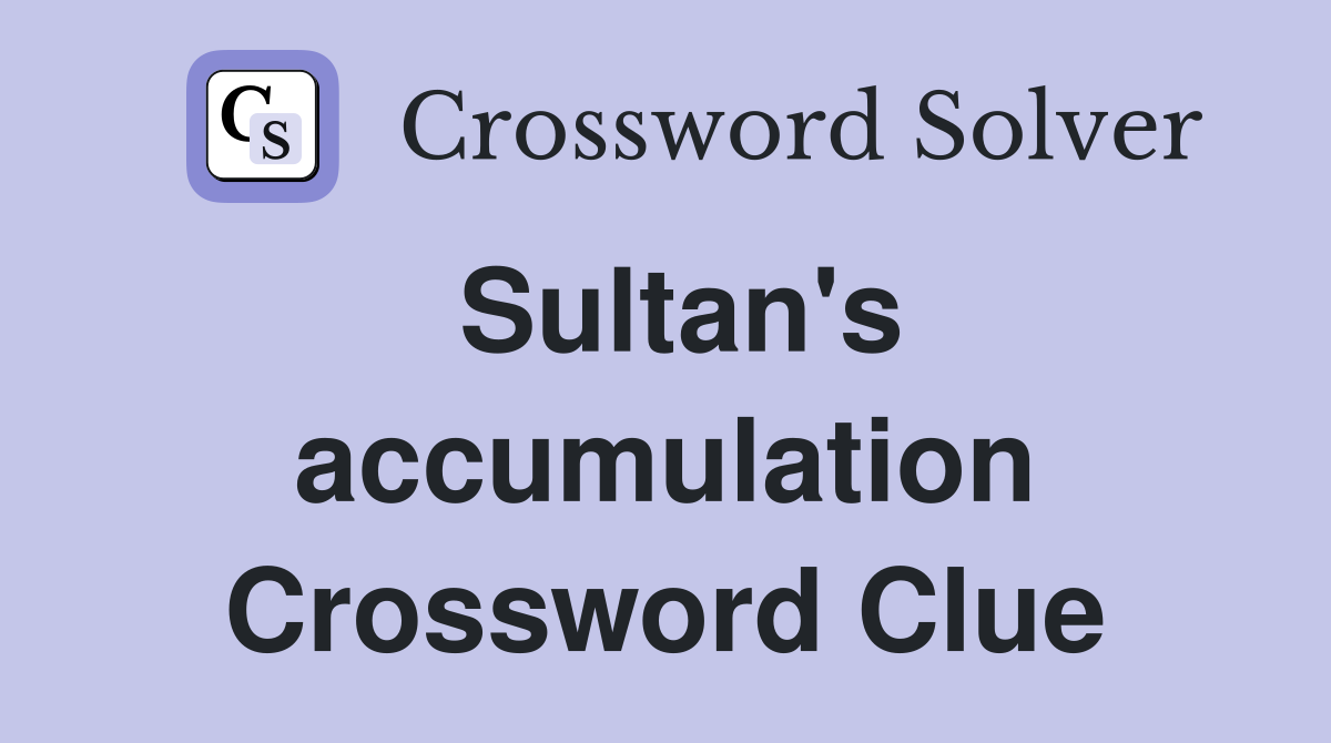 Sultan's accumulation Crossword Clue
