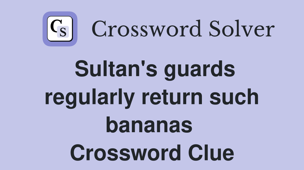Sultan's guards regularly return such bananas  Crossword Clue