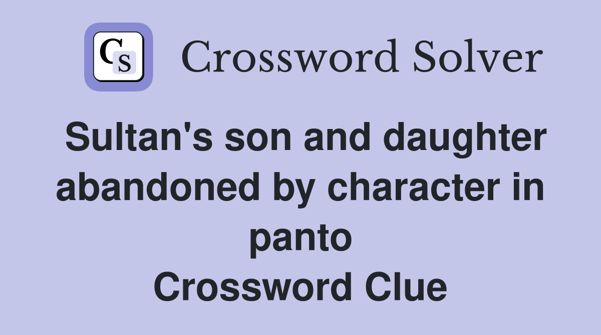 Sultan's son and daughter abandoned by character in panto Crossword Clue