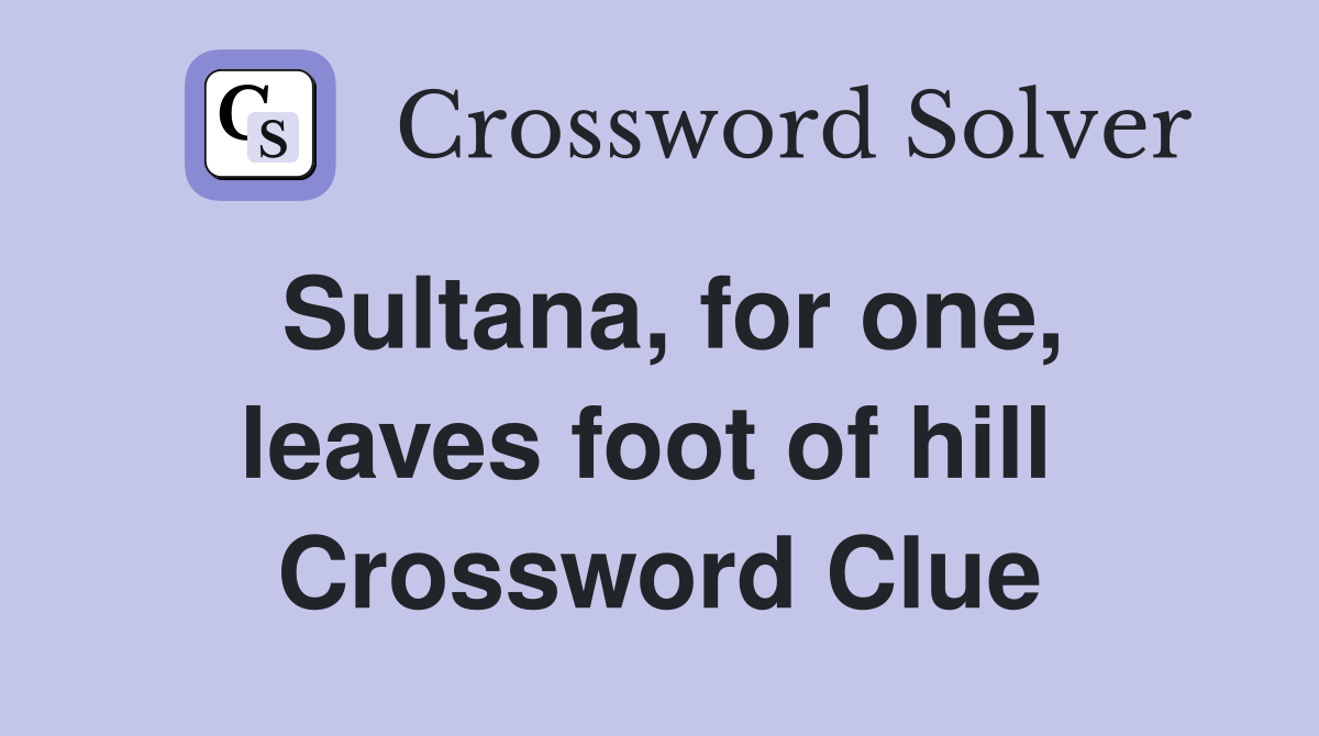 Sultana, for one, leaves foot of hill  Crossword Clue
