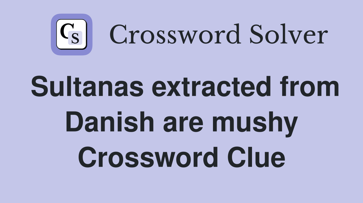 Sultanas extracted from Danish are mushy Crossword Clue