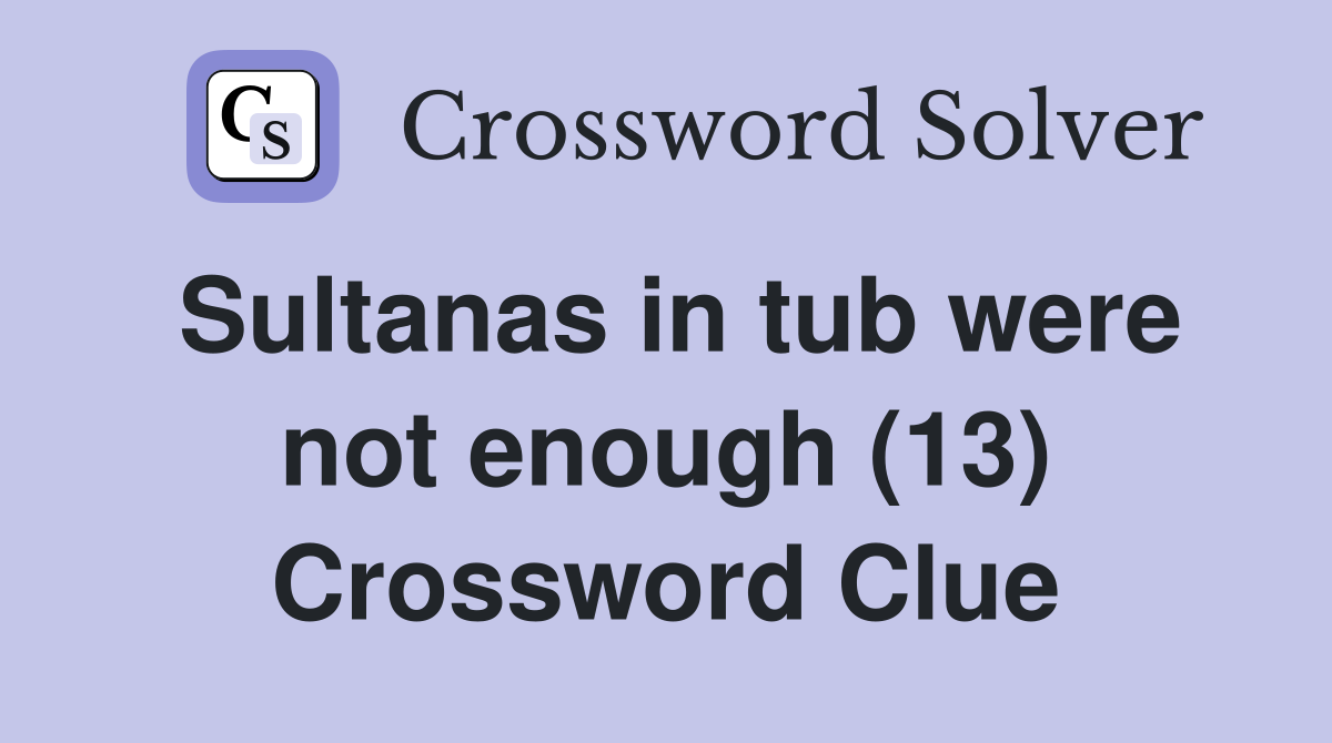 Sultanas in tub were not enough (13) Crossword Clue