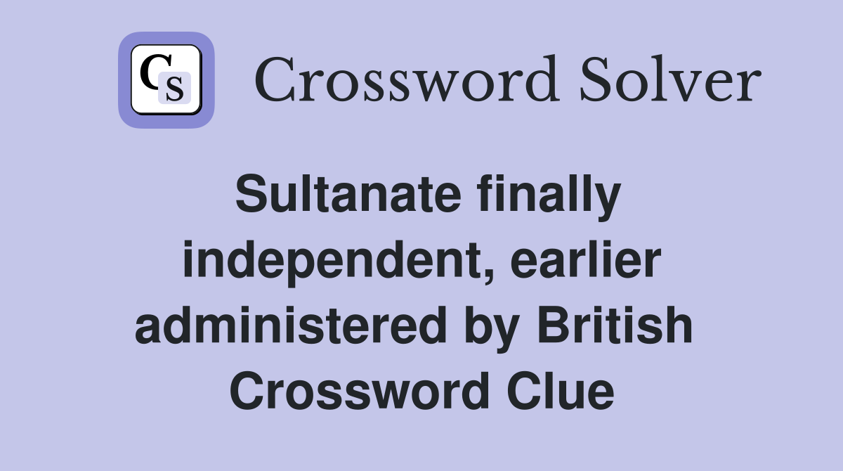 Sultanate finally independent, earlier administered by British  Crossword Clue