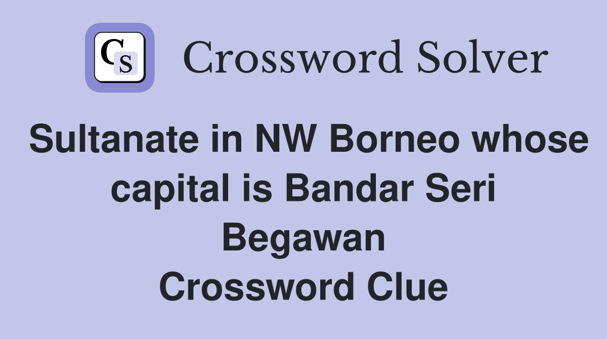 Sultanate in NW Borneo whose capital is Bandar Seri Begawan Crossword Clue
