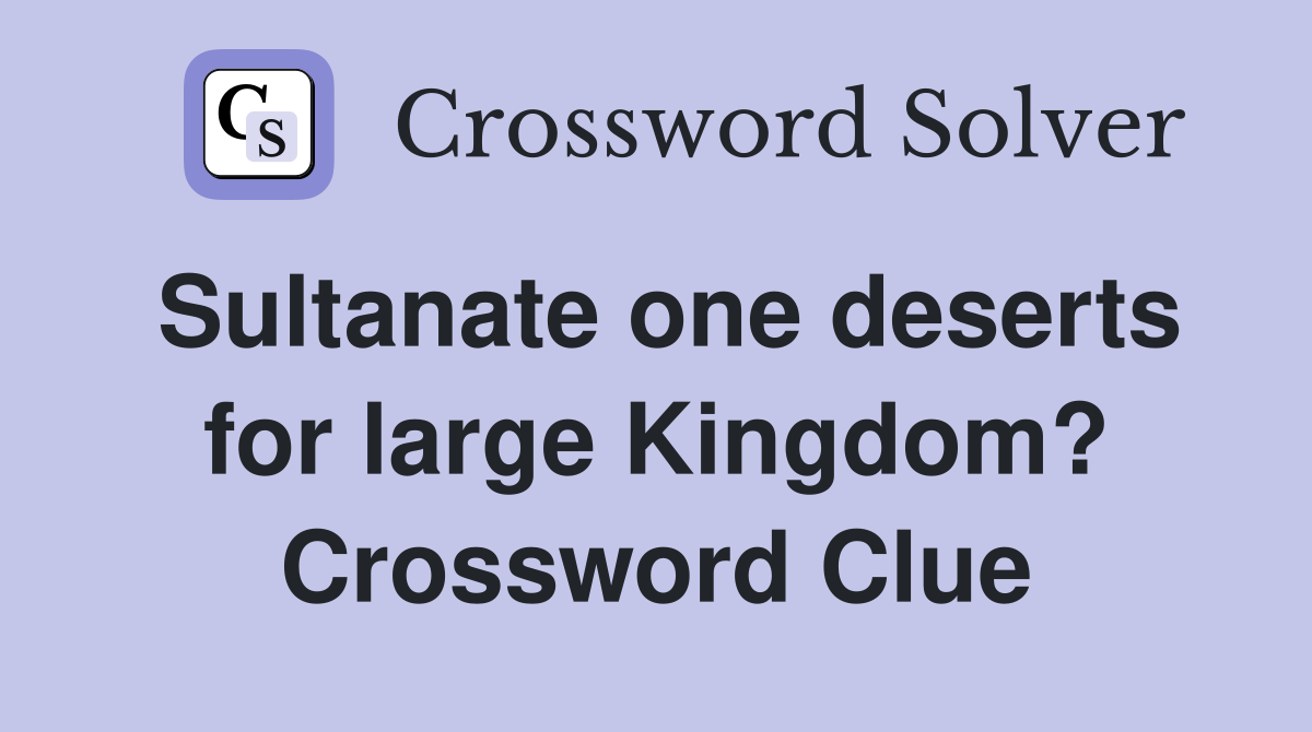 Sultanate one deserts for large Kingdom? Crossword Clue