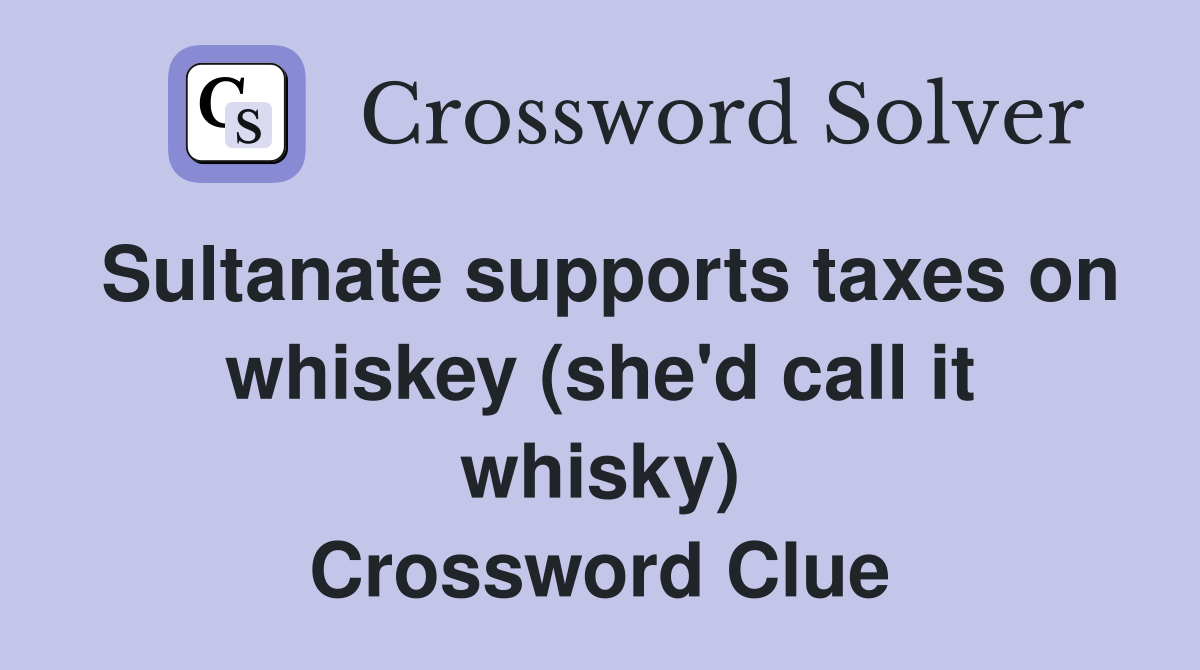 Sultanate supports taxes on whiskey (she'd call it whisky) Crossword Clue