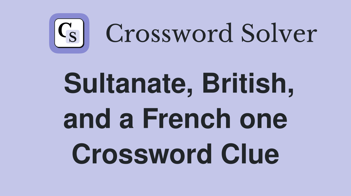 Sultanate, British, and a French one Crossword Clue