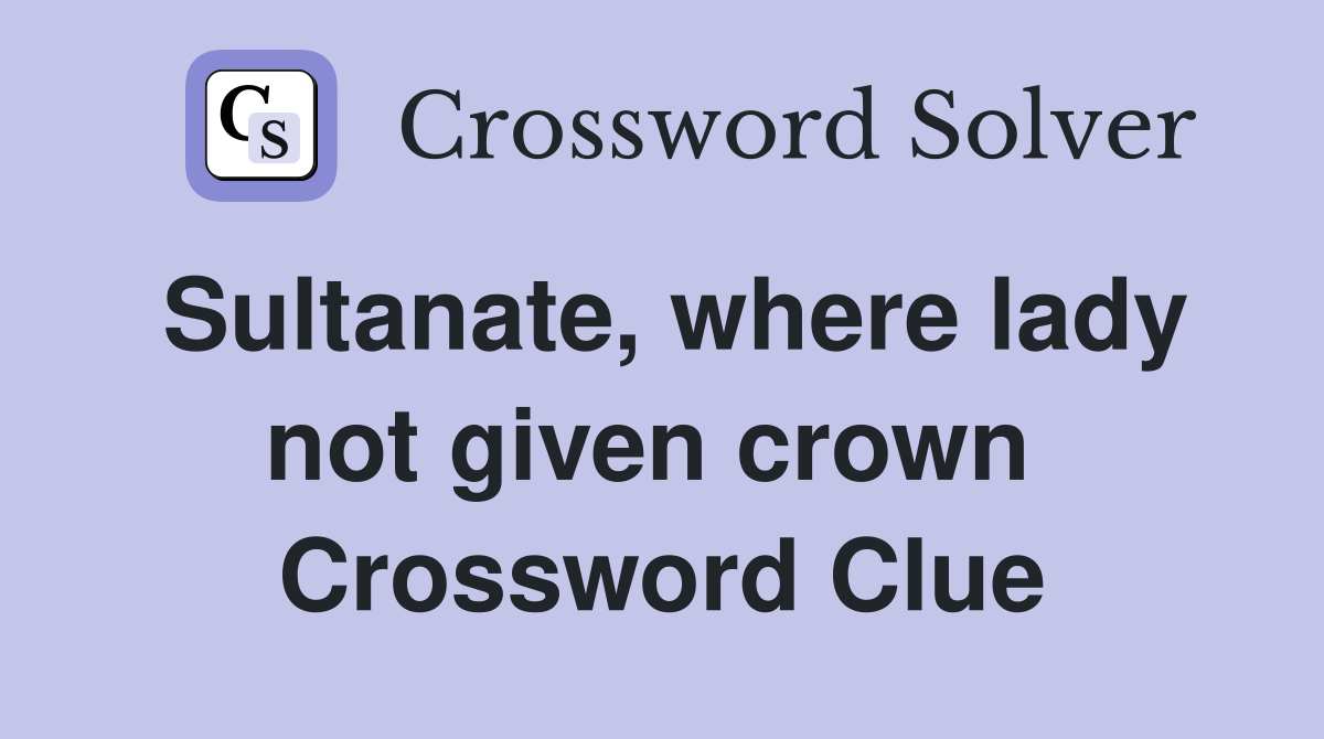 Sultanate, where lady not given crown  Crossword Clue