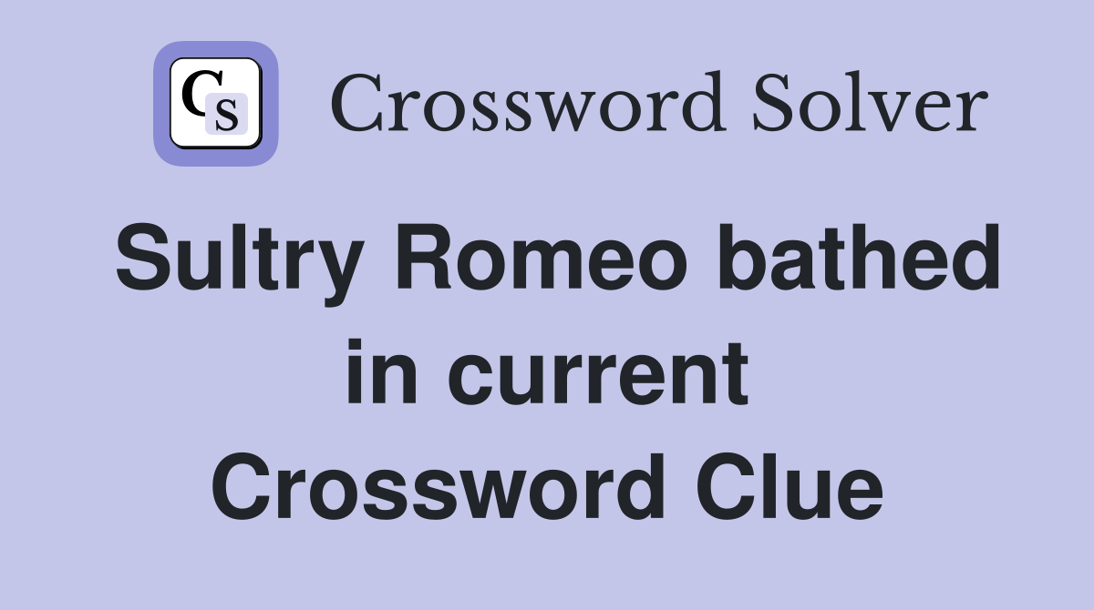 Sultry Romeo bathed in current Crossword Clue