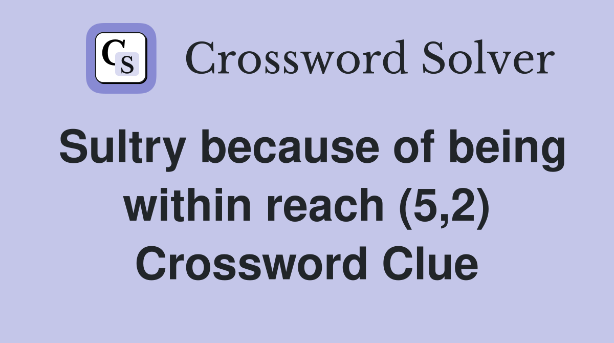 Sultry because of being within reach (5,2) Crossword Clue