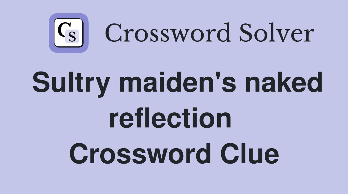 Sultry maiden's naked reflection  Crossword Clue
