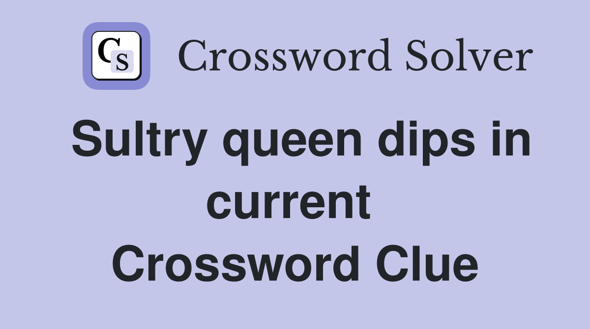Sultry queen dips in current  Crossword Clue