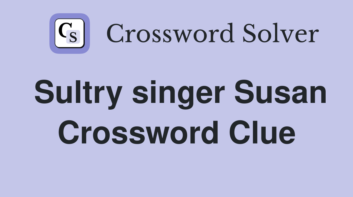 Sultry singer Susan Crossword Clue