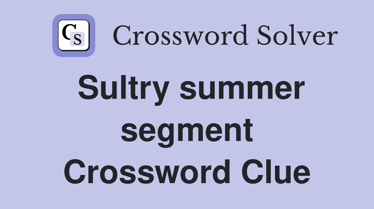 Sultry summer segment Crossword Clue