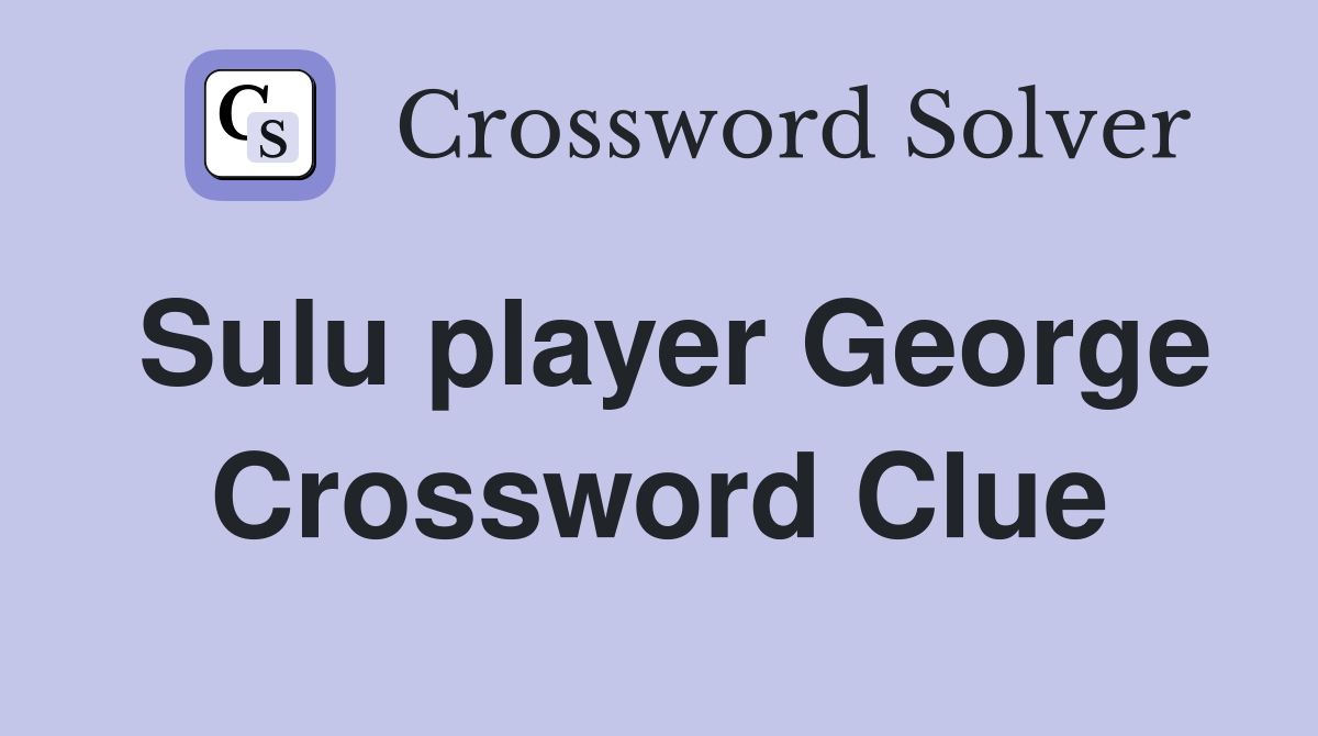 Sulu player George Crossword Clue