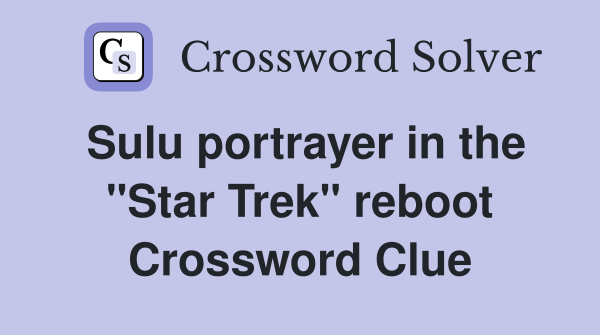 Sulu portrayer in the "Star Trek" reboot Crossword Clue