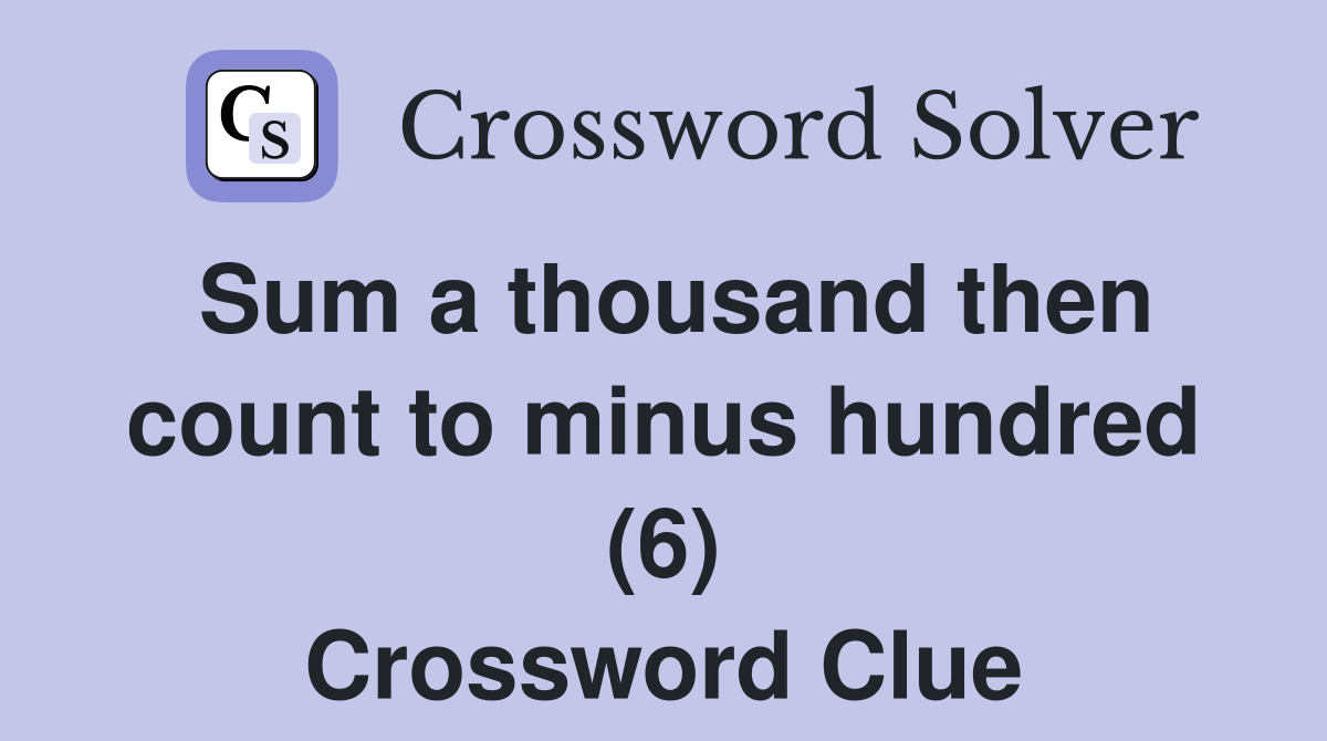 Sum a thousand then count to minus hundred (6) Crossword Clue