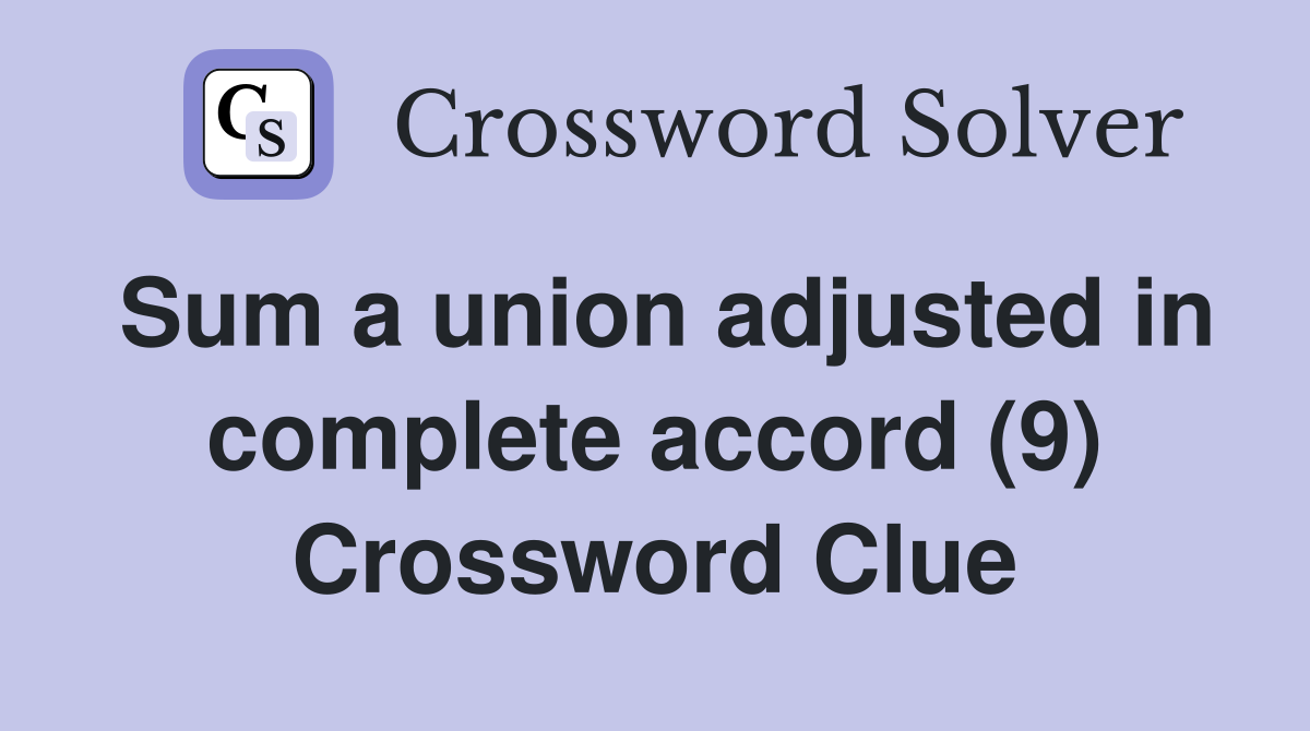 Sum a union adjusted in complete accord (9) Crossword Clue