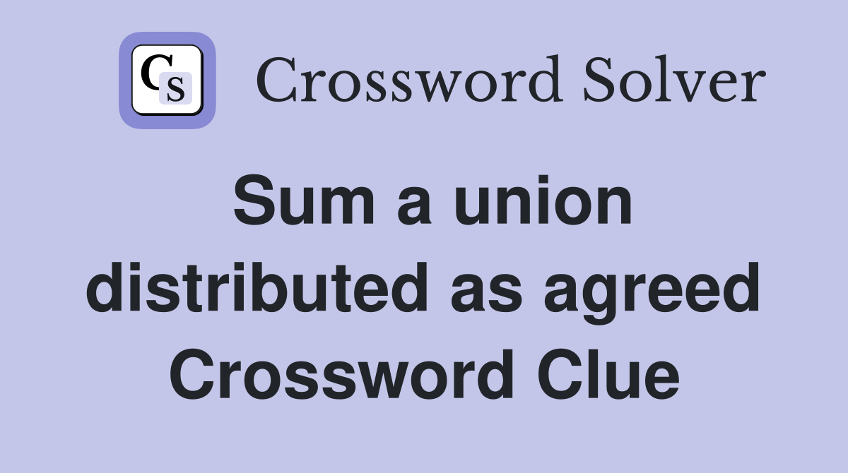 Sum a union distributed as agreed Crossword Clue