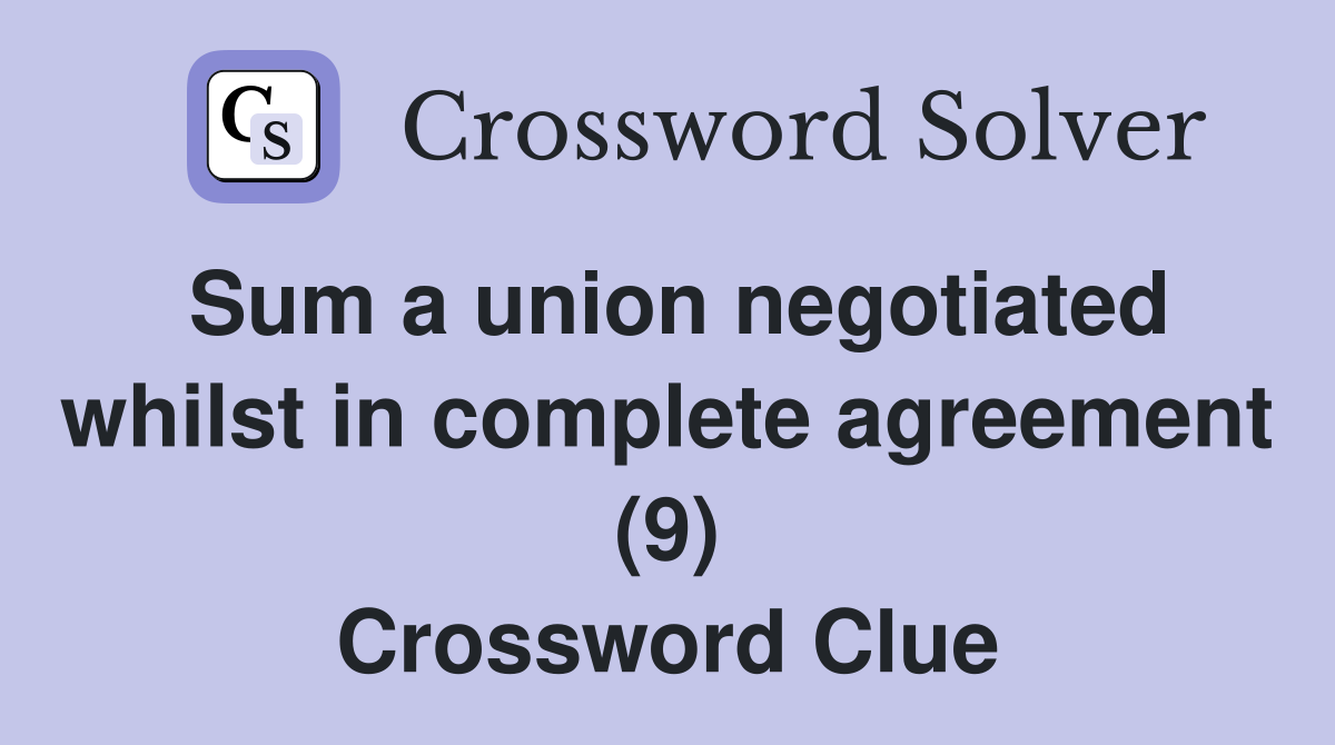 Sum a union negotiated whilst in complete agreement (9) Crossword Clue