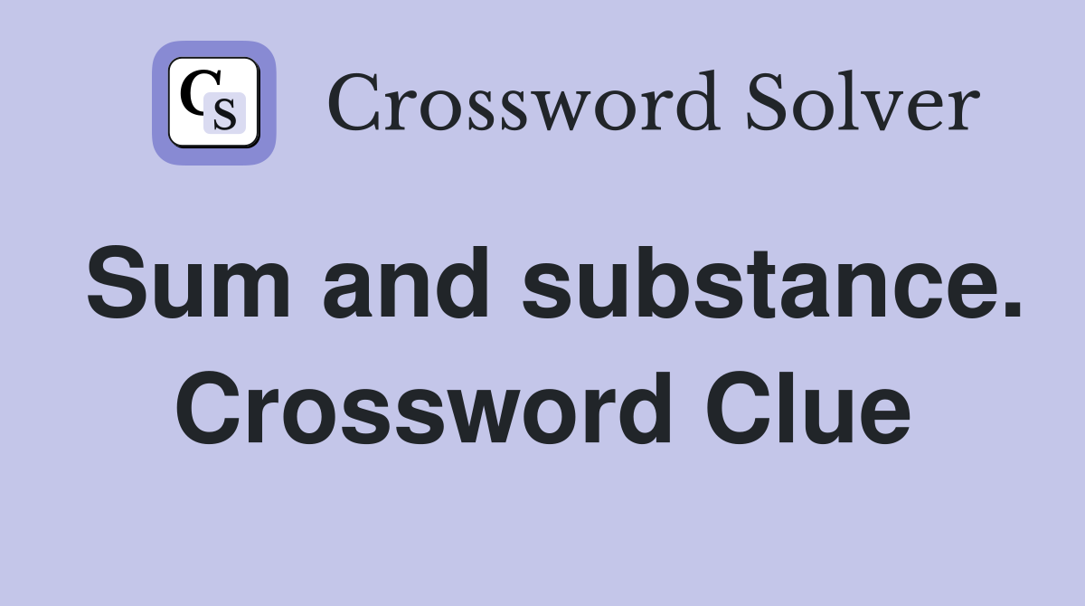Sum and substance. Crossword Clue