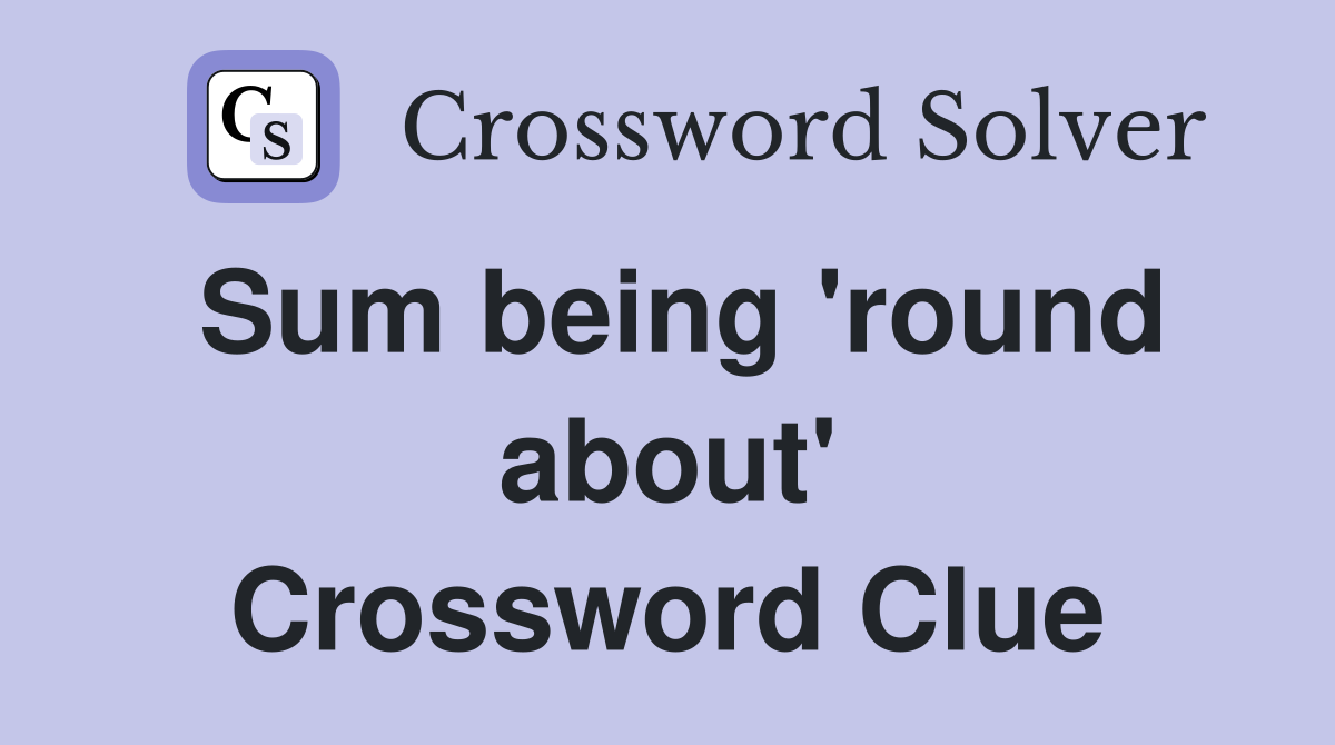 Sum being 'round about' Crossword Clue