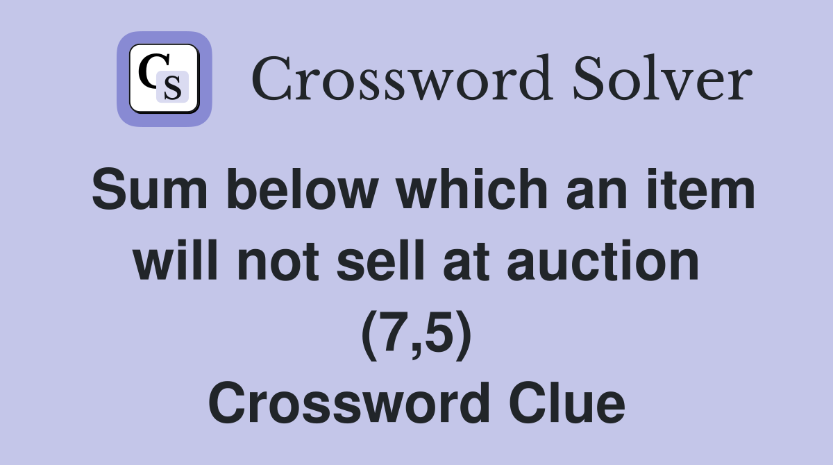 Sum below which an item will not sell at auction (7,5) Crossword Clue