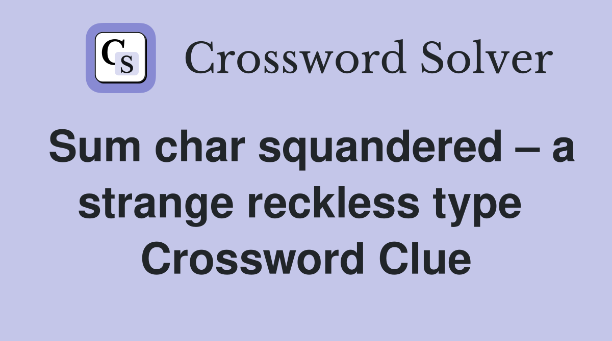 Sum char squandered – a strange reckless type  Crossword Clue